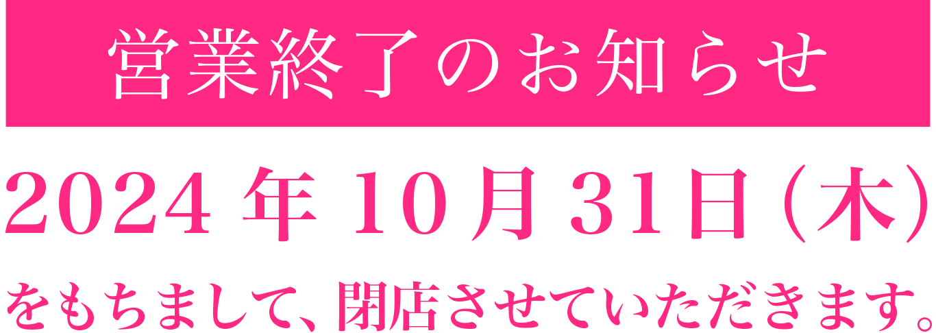 営業終了のお知らせ 2024年10月31日（木）をもちまして、閉店させていただきます。